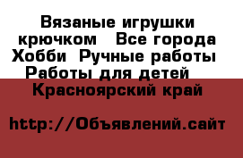 Вязаные игрушки крючком - Все города Хобби. Ручные работы » Работы для детей   . Красноярский край